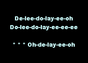 De-lee-do-lay-ee-oh
Do-Iee-do-lay-ee-ee-ee

it Oh-de-lay-ee-oh