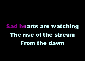 The settlers with
Sad hearts are watching

The rise of the stream