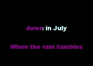 down in July

When the rain tumbles