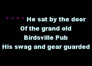 gt i? 1? He sat by the door
Of the grand old

Birdsville Pub
His swag and gear guarded