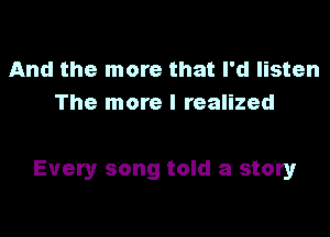 And the more that I'd listen
The more I realized

Every song told a story