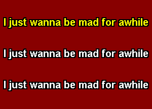 I just wanna be mad for awhile

I just wanna be mad for awhile

I just wanna be mad for awhile