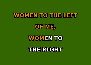 WOMEN TO THE LEFT

OF ME,

WOMEN TO
THE RIGHT