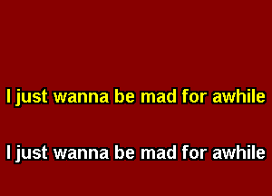 ljust wanna be mad for awhile

ljust wanna be mad for awhile