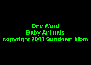 One Word

Baby Animals
copyright 2003 Sundown klbm
