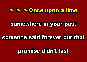 Once upon a time
somewhere in your past
someone said forever but that

promise didn't last