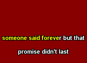 someone said forever but that

promise didn't last