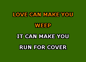 LOVE CAN MAKE YOU
WEEP

IT CAN MAKE YOU

RUN FOR COVER