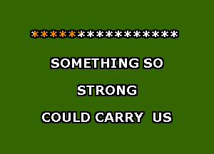 xwkikiwkbkawktkikikikawkakak

SOMETHING SO
STRONG

COU LD CARRY US