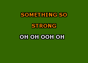 SOMETHING SO
STRONG

OH OH OOH 0H