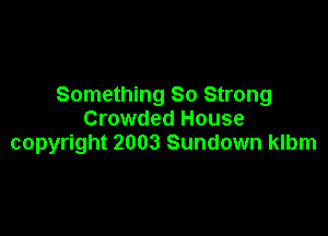 Something 80 Strong

Crowded House
copyright 2003 Sundown klbm