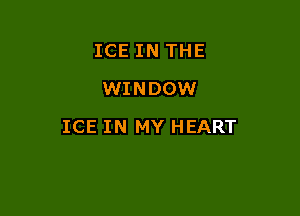 ICE IN THE
WINDOW

ICE IN MY HEART