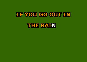IF YOU GO OUT IN

THE RAIN