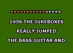acacacacacacacacacacacacacacacac

1956 THE JUKEBOXES
REALLYJUMPED
THE BASS GUITAR AND