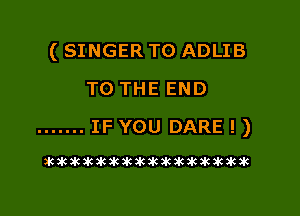 (SINGER TO ADLIB

TO THE END
....... IF YOU DARE !)

atankiukikikikiklkikakakakikik