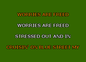 WORRIES ARE FREED

WORRIES ARE FREED

STRESSED OUT AND IN

CRUISIN' ON BLUE STREET MY