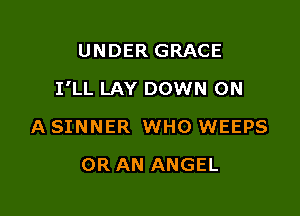 UNDER GRACE

I'LL LAY DOWN ON

A SINNER WHO WEEPS
0R AN ANGEL
