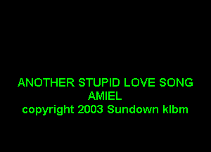 ANOTHER STUPID LOVE SONG
AMIEL
copyright 2003 Sundown klbm