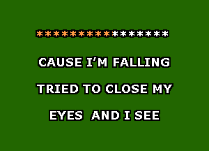 ahlhillillilliittticitiitk 2ik381k

CAUSE I'M FALLING

TRIED TO CLOSE MY

EYES AND I SEE

g