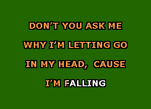 DON'T YOU ASK ME

WHY I'M LETTING GO

IN MY HEAD, CAUSE

I'M FALLING