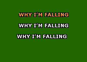 WHY I'M FALLING

WHY I'M FALLING

WHY I'M FALLING