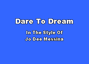 Dare To Dream

In The Style Of
Jo Dee Messina