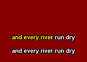 and every river run dry

and every river run dry