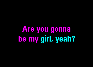 Are you gonna

be my girl, yeah?
