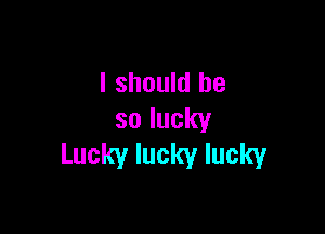 Ishouklbe

solucky
Luckyluckylucky