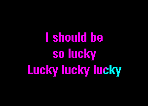 Ishouklbe

solucky
Luckyluckylucky