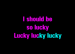 Ishouklbe

solucky
Luckyluckylucky