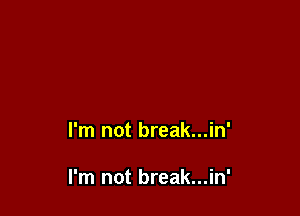 I'm not break...in'

I'm not break...in'