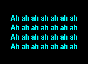 Ah ah ah ah ah ah ah
Ah ah ah ah ah ah ah
Ah ah ah ah ah ah ah
Ah ah ah ah ah ah ah