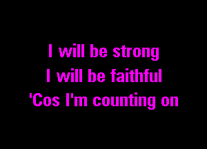 I will be strong

I will be faithful
'Cos I'm counting on