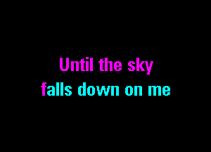 Until the sky

falls down on me