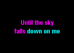 Until the sky

falls down on me