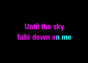 Until the sky

falls down on me