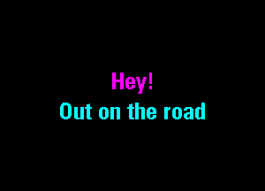Hey!

Outontheroad