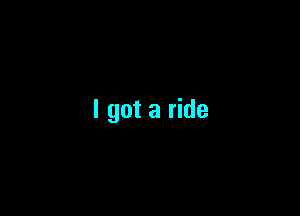 I got a ride