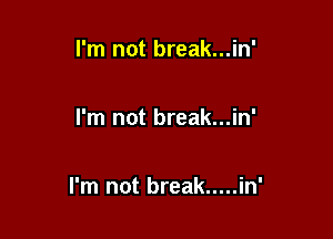 I'm not break...in'

I'm not break...in'

I'm not break ..... in