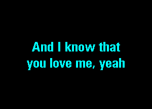 And I know that

you love me, yeah