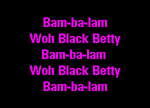 Bam-ha-lam
Woh Black Betty

Bam-ba-Iam
Woh Black Betty
Bam-ha-lam