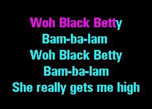 Woh Black Betty
Bam-ha-Iam

Woh Black Betty
Bam-ba-lam
She really gets me high