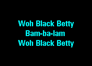 Woh Black Betty

Bam-ba-lam
Woh Black Betty