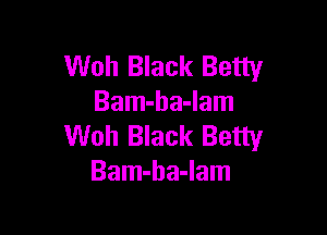 Woh Black Betty
Bam-ha-lam

Woh Black Betty
Bam-ha-Iam