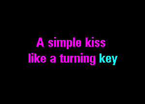 A simple kiss

like a turning key