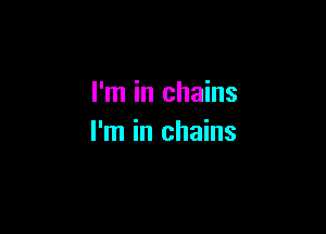 I'm in chains

I'm in chains