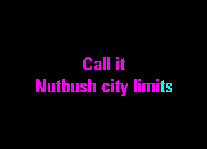 Call it

Nuthush city limits