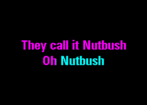 They call it Nuthush

0h Nuthush