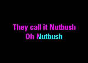 They call it Nuthush

0h Nuthush